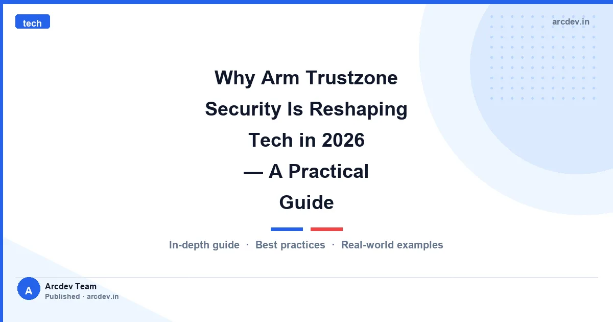 Why Arm Trustzone Security Is Reshaping Tech in 2026 — A Practical Guide